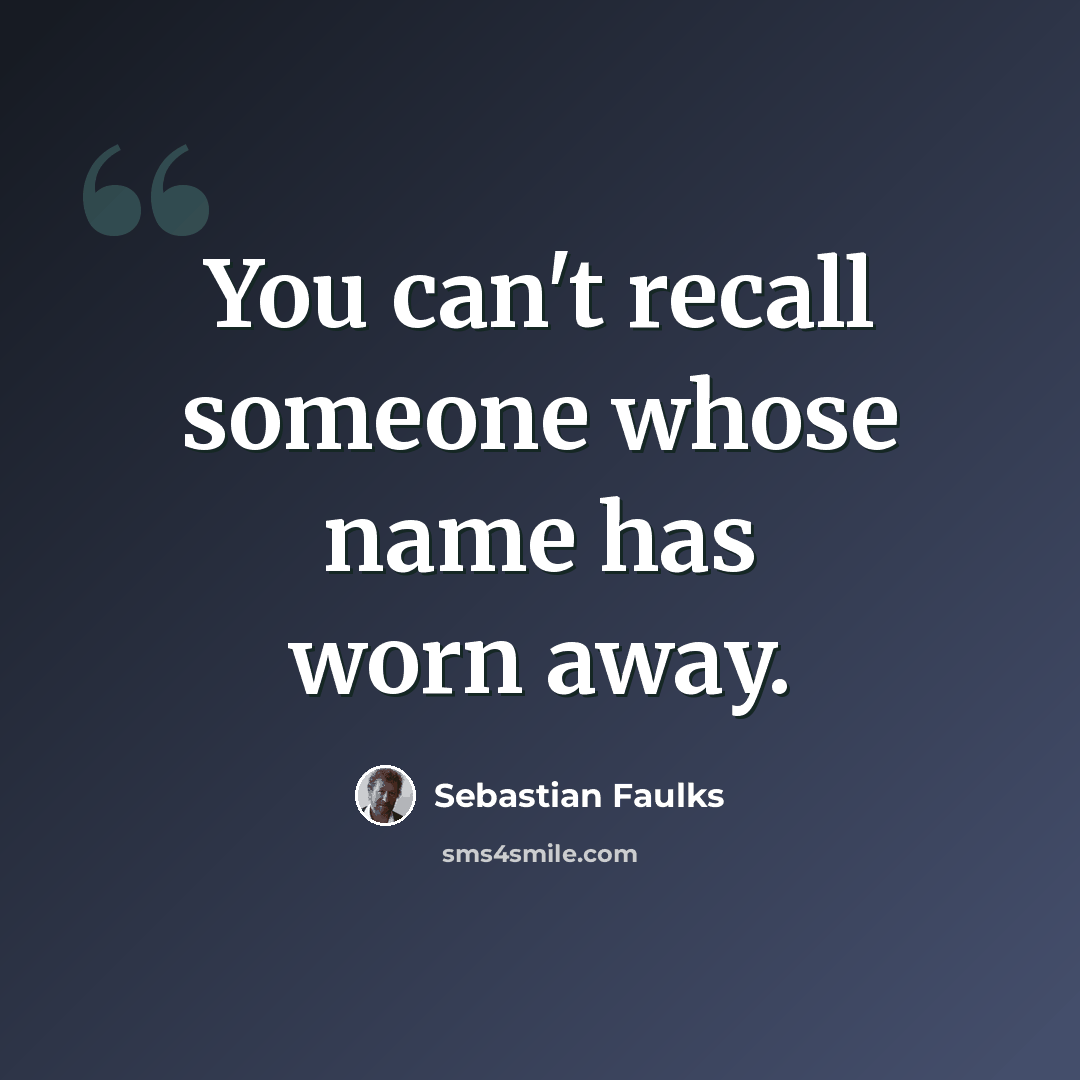 “You can't recall someone whose name has worn away.” quote by Sebastian Faulks