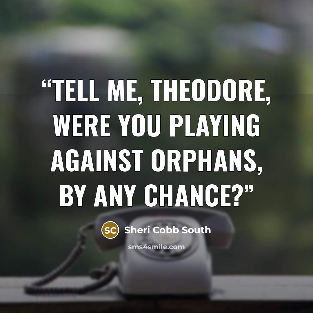 “Tell me, Theodore, were you playing against orphans, by any chance?” quote by Sheri Cobb South
