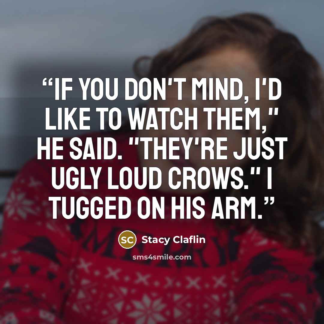 “If you don't mind, I'd like to watch them," he said. "They're just ugly loud crows." I tugged on his arm.” quote by Stacy Claflin