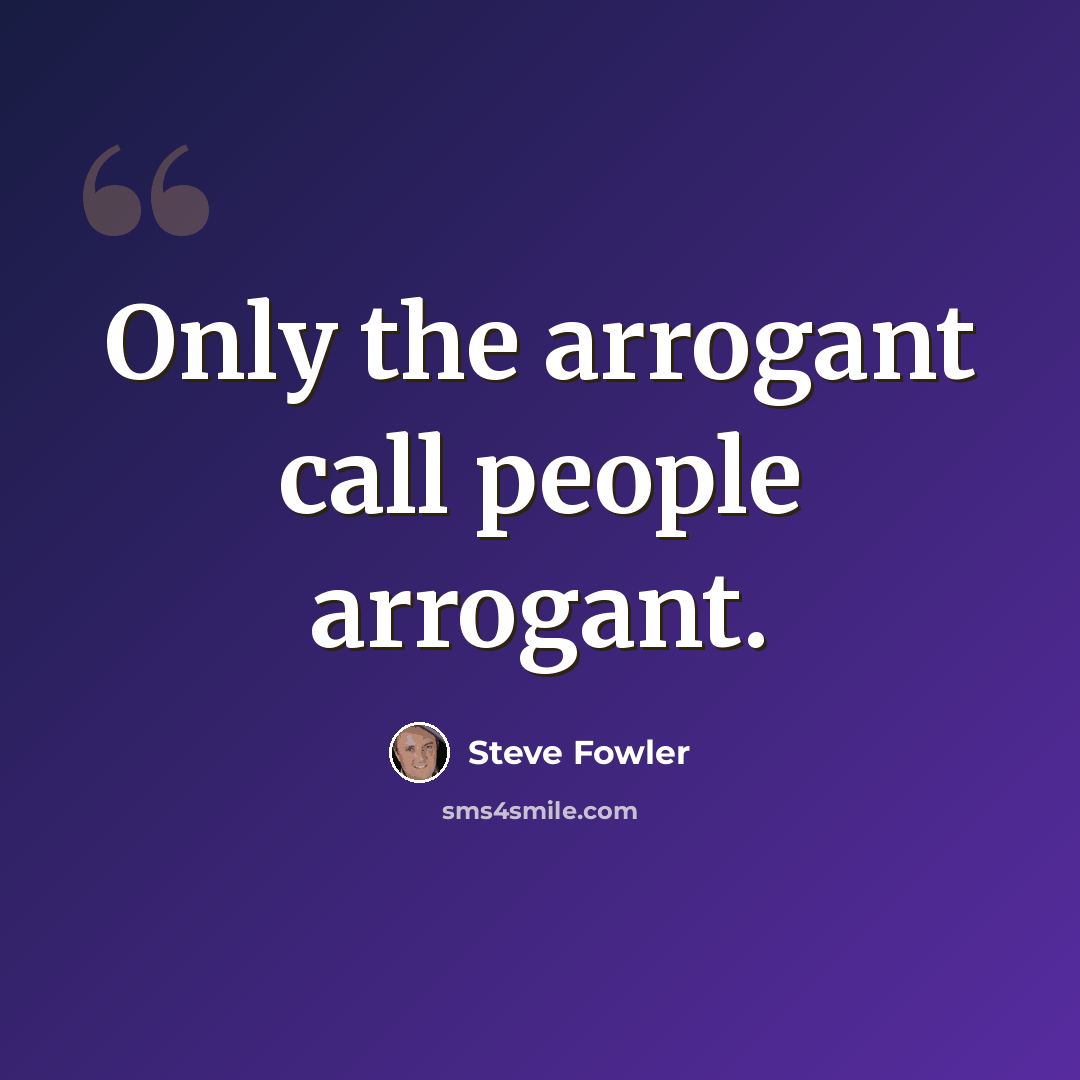 “Only the arrogant call people arrogant.” quote by Steve Fowler