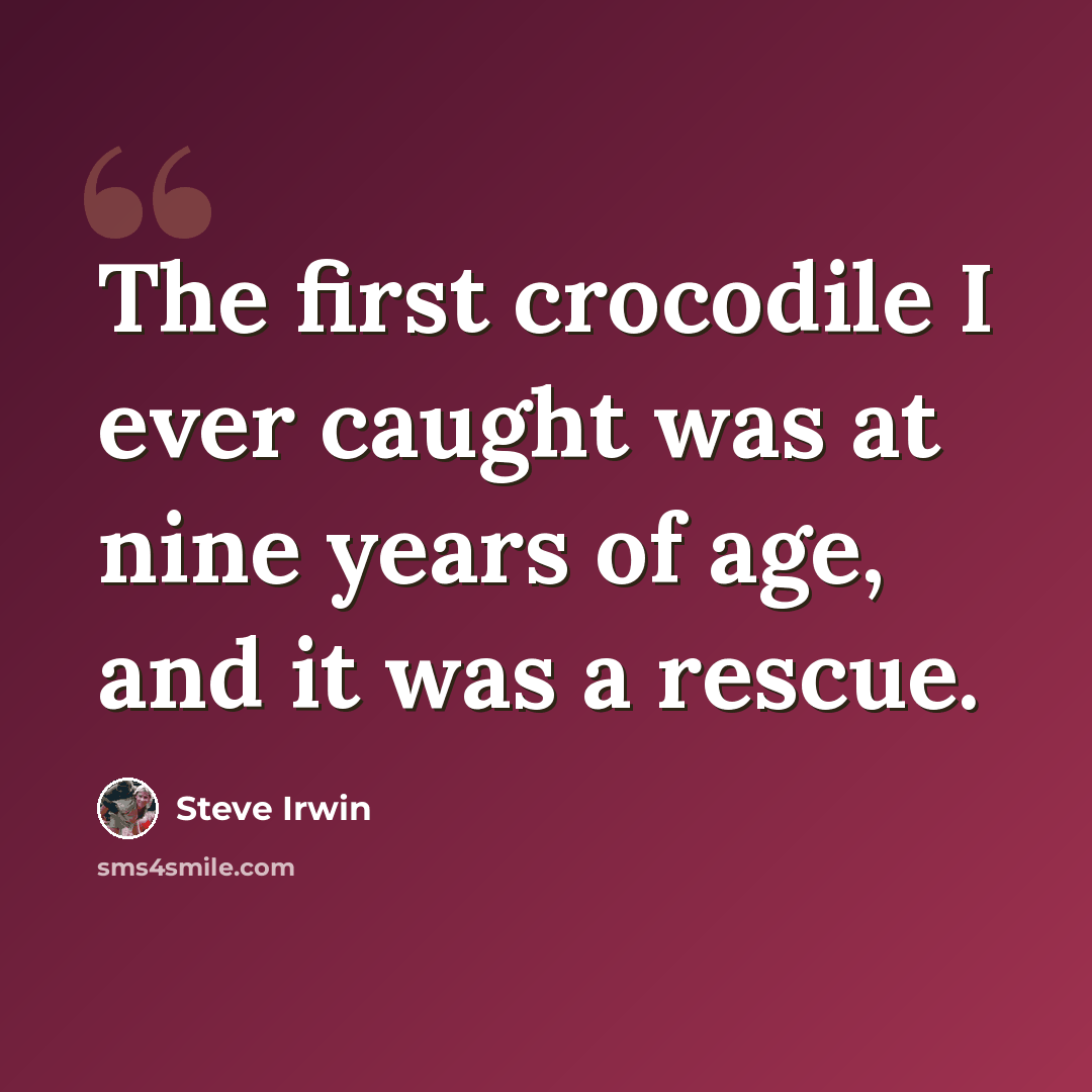 “The first crocodile I ever caught was at nine years of age, and it was a rescue.” quote by Steve Irwin
