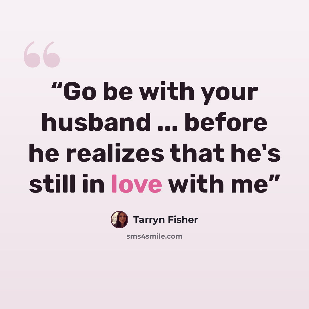 “Go be with your husband ... before he realizes that he's still in love with me” quote by Tarryn Fisher