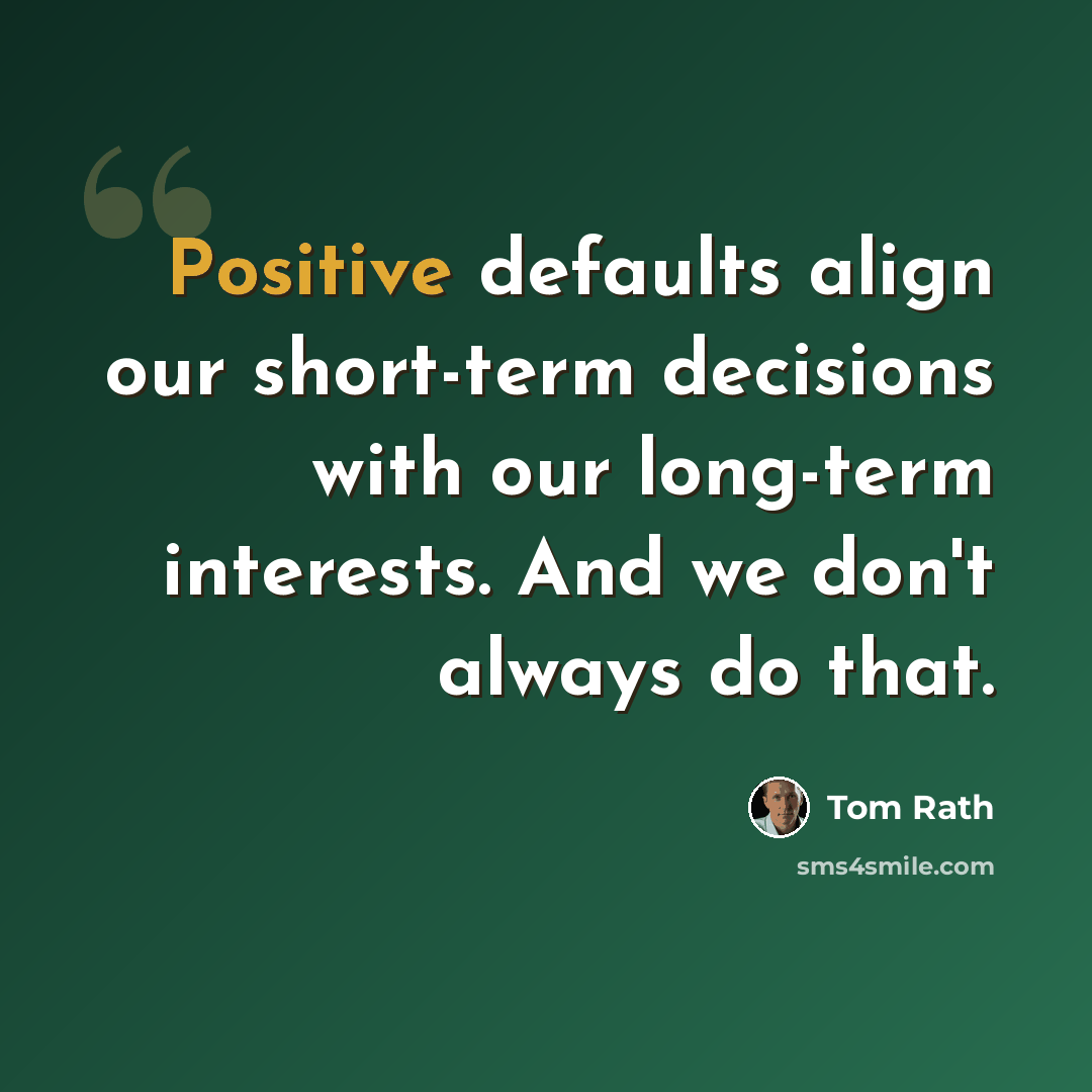 “Positive defaults align our short-term decisions with our long-term interests. And we don't always do that.” quote by Tom Rath