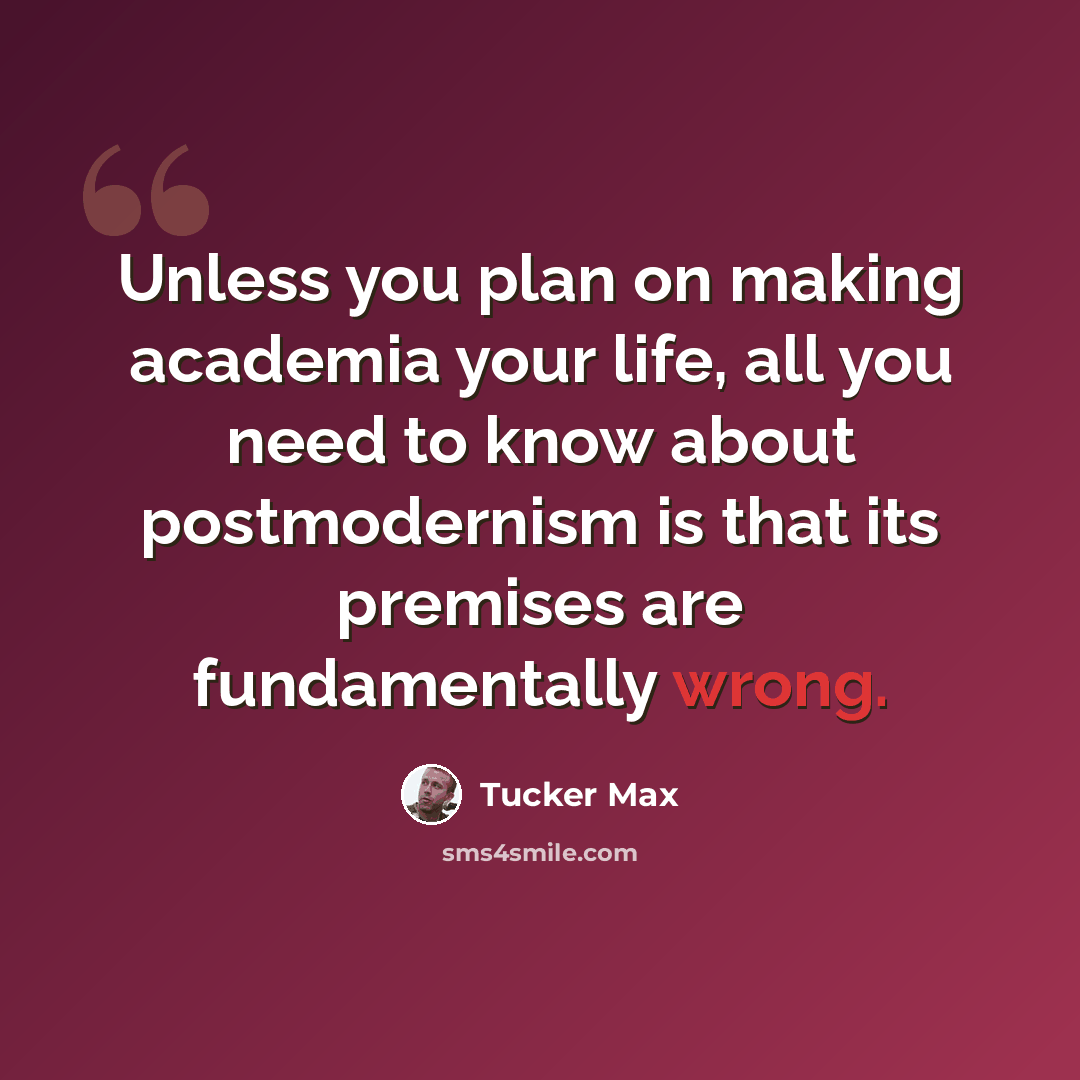 “Unless you plan on making academia your life, all you need to know about postmodernism is that its premises are fundamentally wrong.” quote by Tucker Max