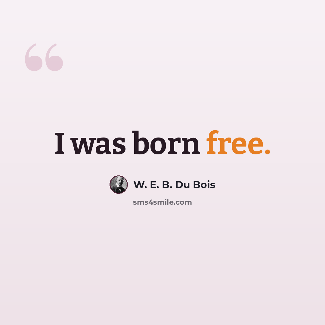 “I was born free.” quote by W. E. B. Du Bois
