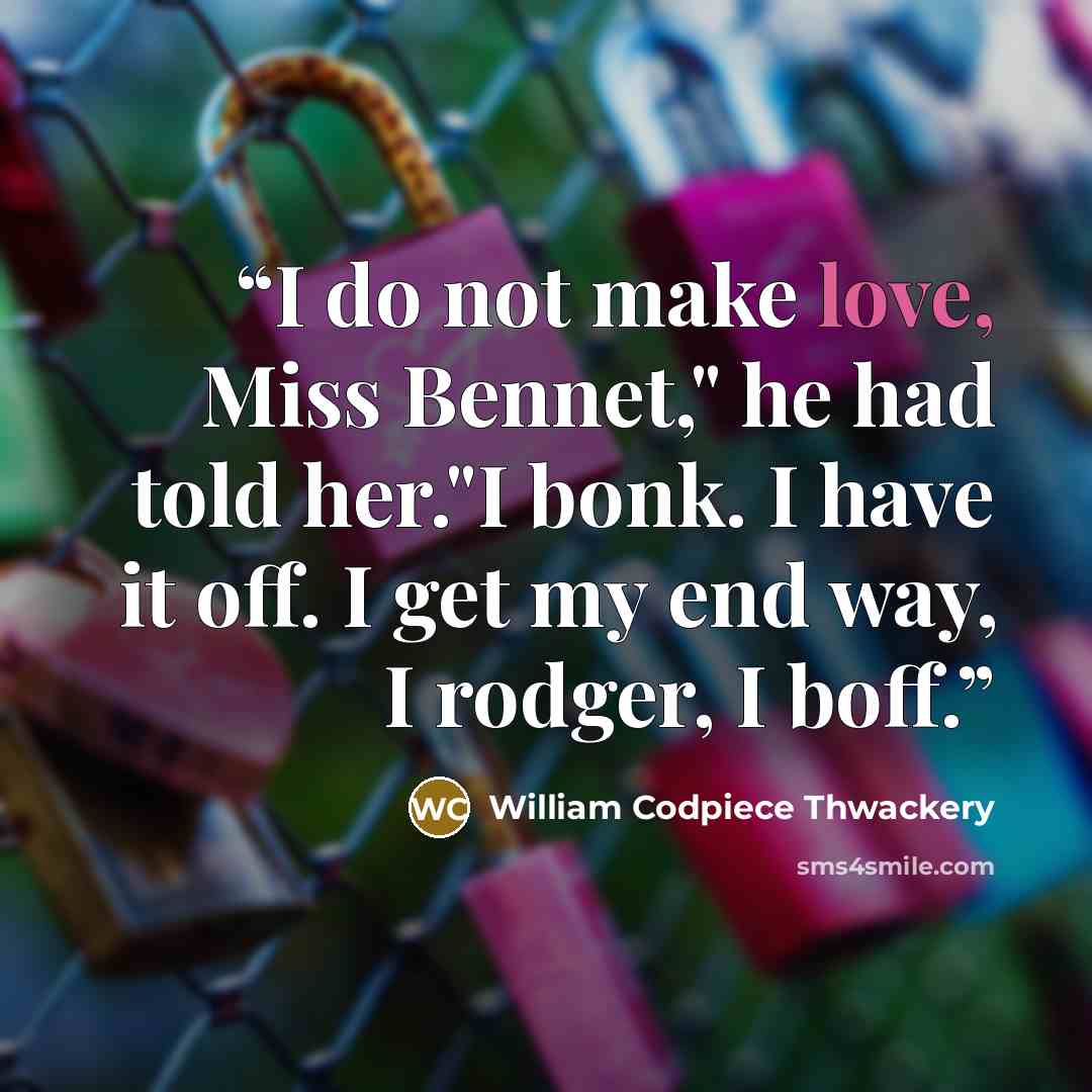 “I do not make love, Miss Bennet," he had told her."I bonk. I have it off. I get my end way, I rodger, I boff.” quote by William Codpiece Thwackery