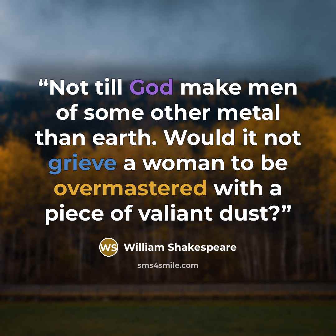 “Not till God make men of some other metal than earth. Would it not grieve a woman to be overmastered with a piece of valiant dust?” quote by William Shakespeare