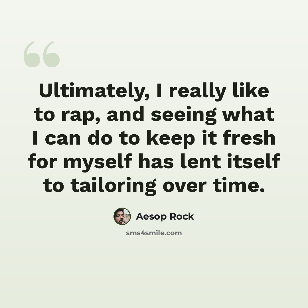 “Ultimately, I really like to rap, and seeing what I can do to keep it fresh for myself has lent itself to tailoring over time.” quote by Aesop Rock