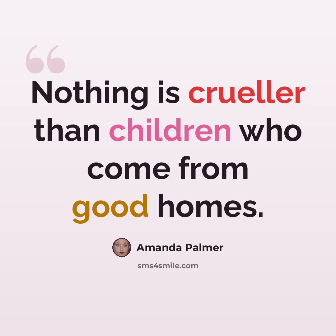 “Nothing is crueller than children who come from good homes.” quote by Amanda Palmer