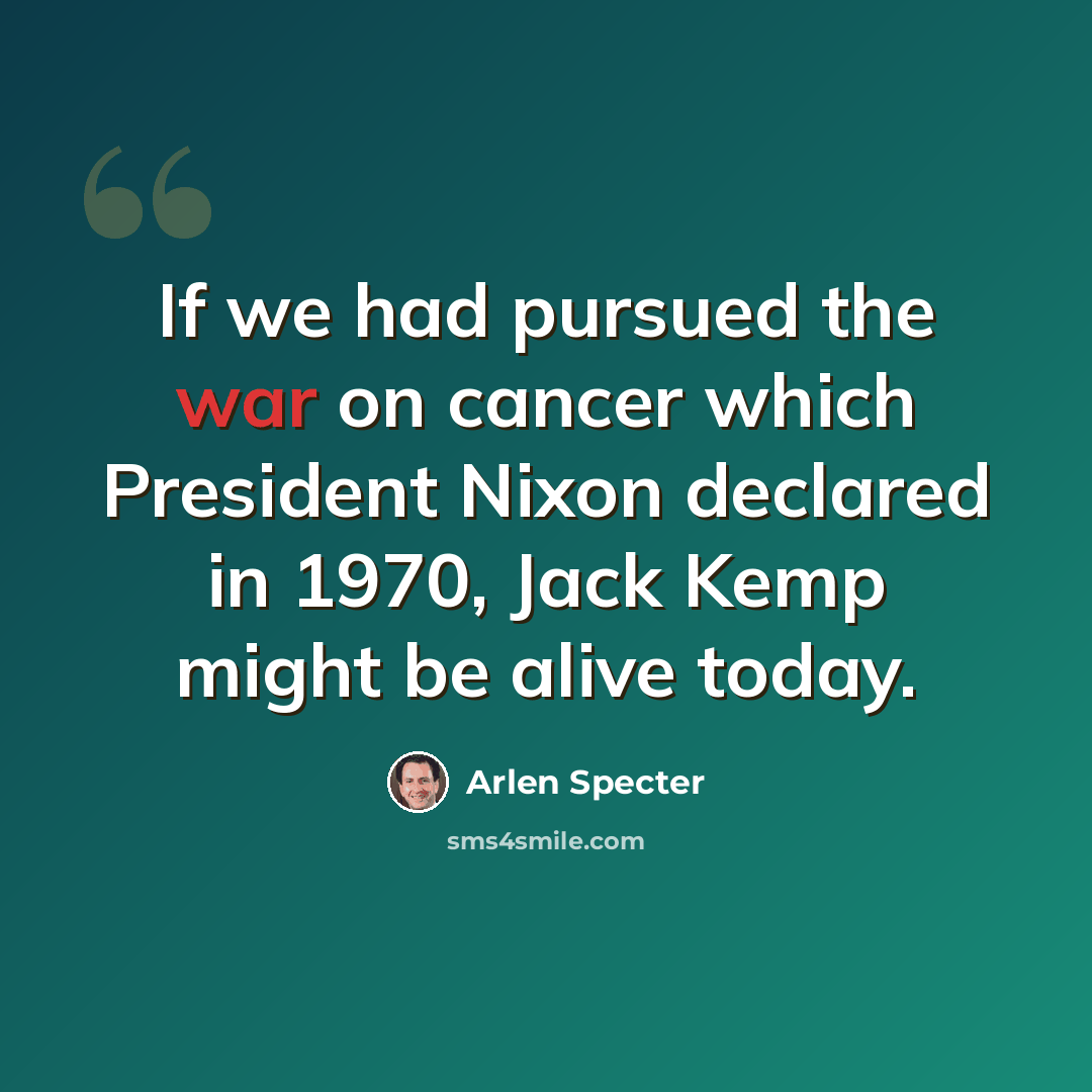 “If we had pursued the war on cancer which President Nixon declared in 1970, Jack Kemp might be alive today.” quote by Arlen Specter