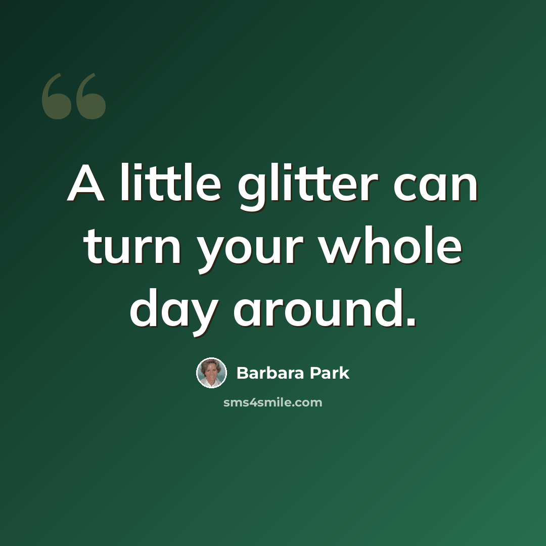“A little glitter can turn your whole day around.” quote by Barbara Park