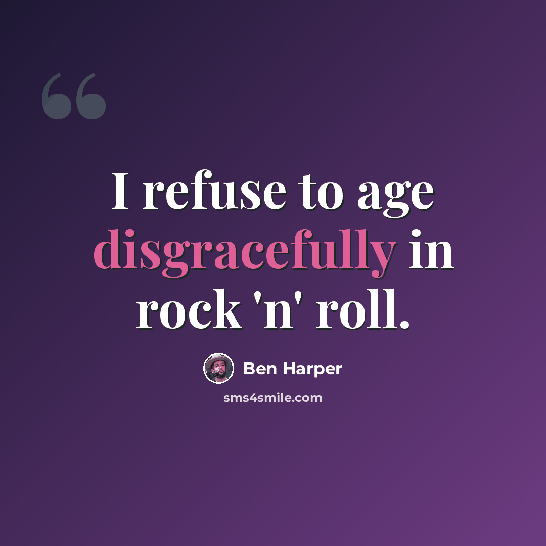 “I refuse to age disgracefully in rock 'n' roll.” quote by Ben Harper