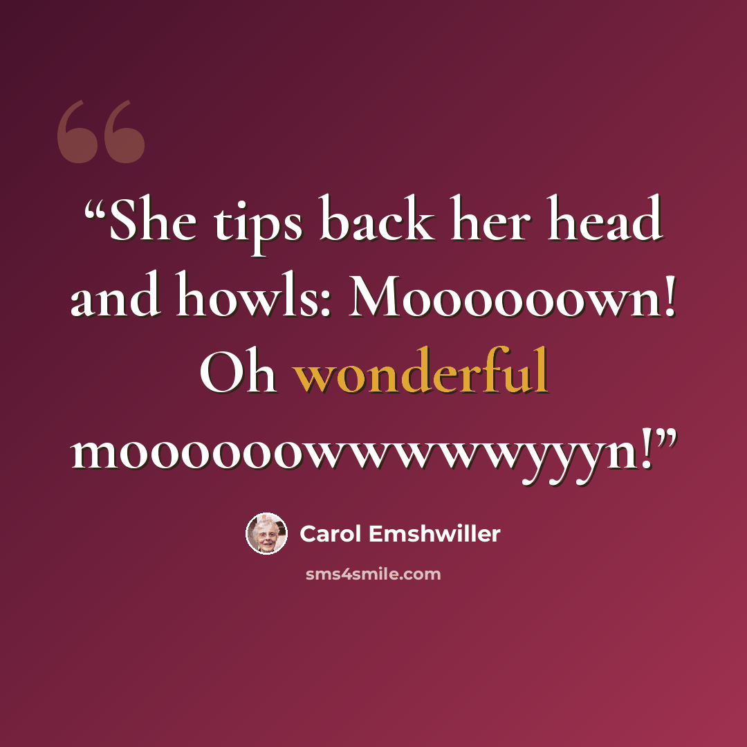“She tips back her head and howls: Moooooown! Oh wonderful moooooowwwwwyyyn!” quote by Carol Emshwiller