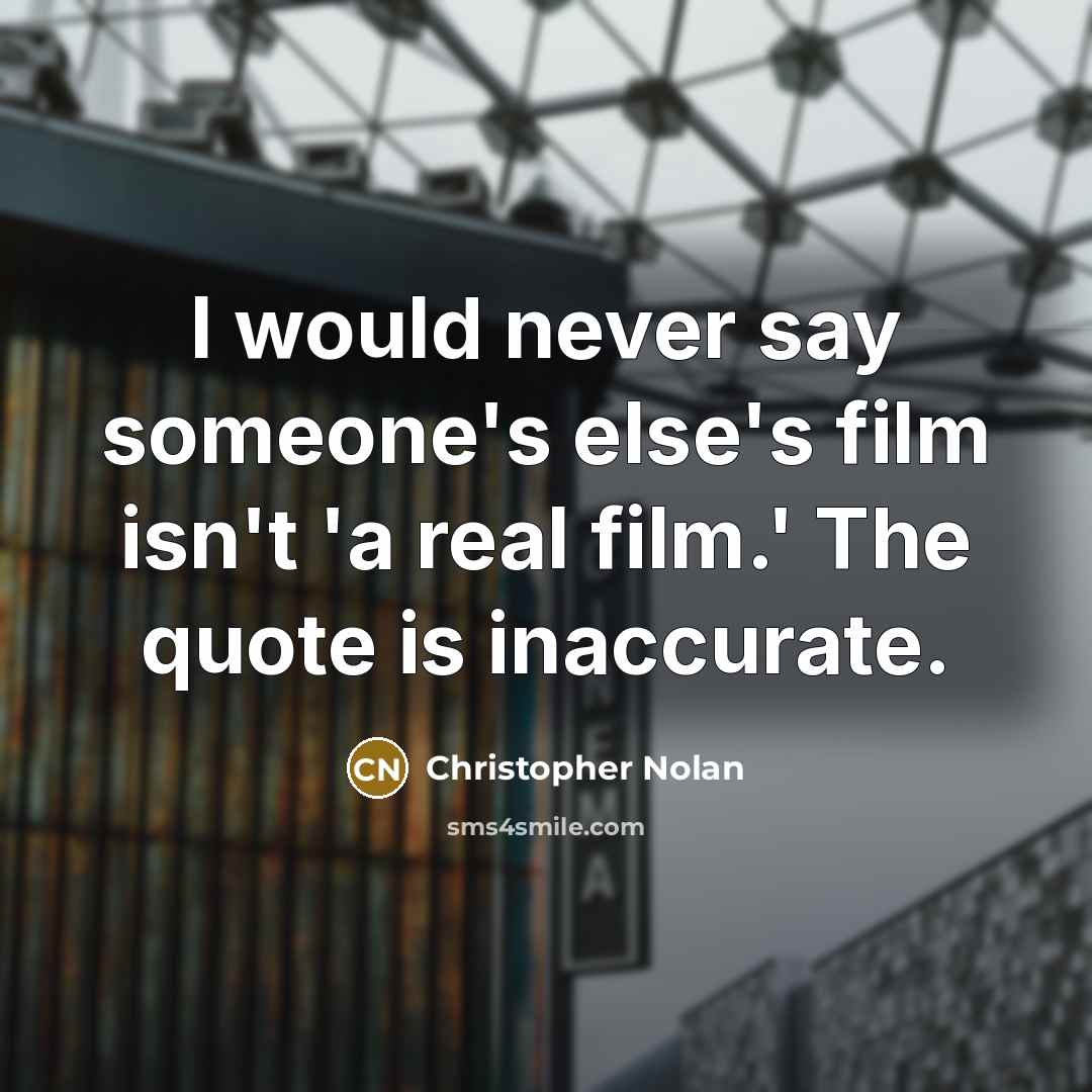 “I would never say someone's else's film isn't 'a real film.' The quote is inaccurate.” quote by Christopher Nolan