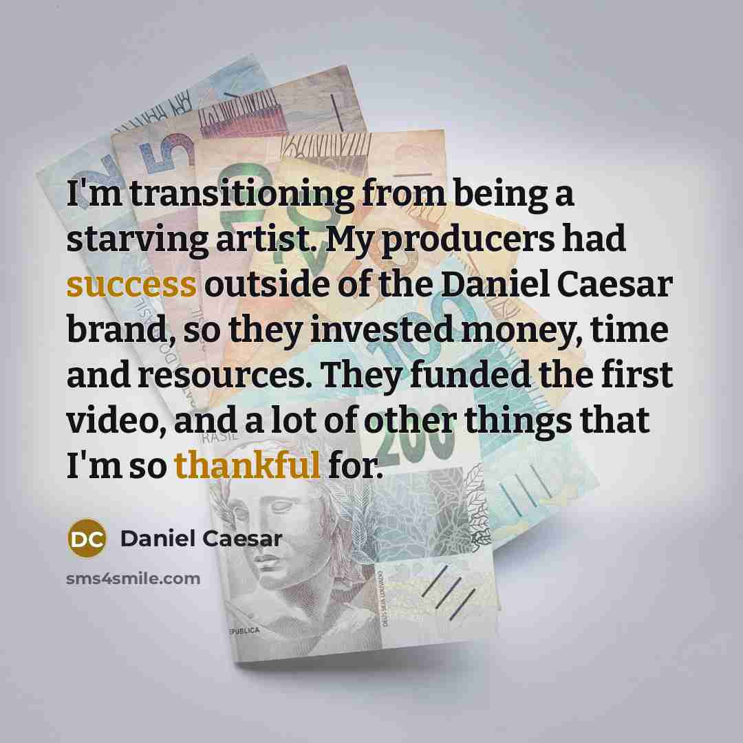 “I'm transitioning from being a starving artist. My producers had success outside of the Daniel Caesar brand, so they invested money, time and resources. They funded the first video, and a lot of other things that I'm so thankful for.” quote by Daniel Caesar