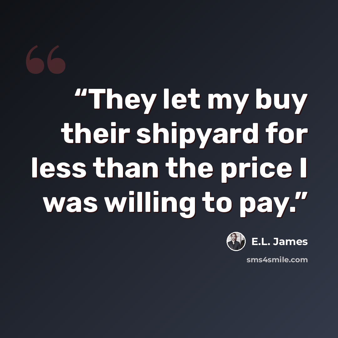 “They let my buy their shipyard for less than the price I was willing to pay.” quote by E.L. James