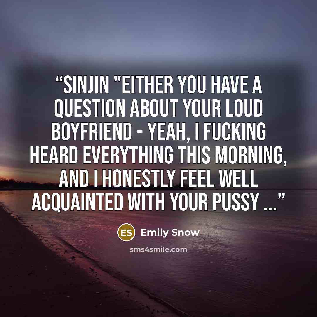“Sinjin "Either you have a question about your loud boyfriend - yeah, I fucking heard everything this morning, and I honestly feel well acquainted with your pussy ...” quote by Emily Snow
