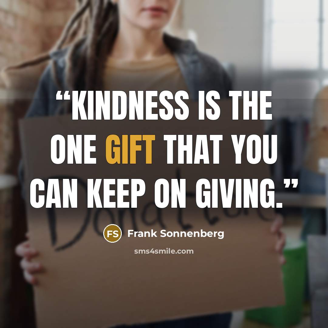 “Kindness is the one gift that you can keep on giving.” quote by Frank Sonnenberg