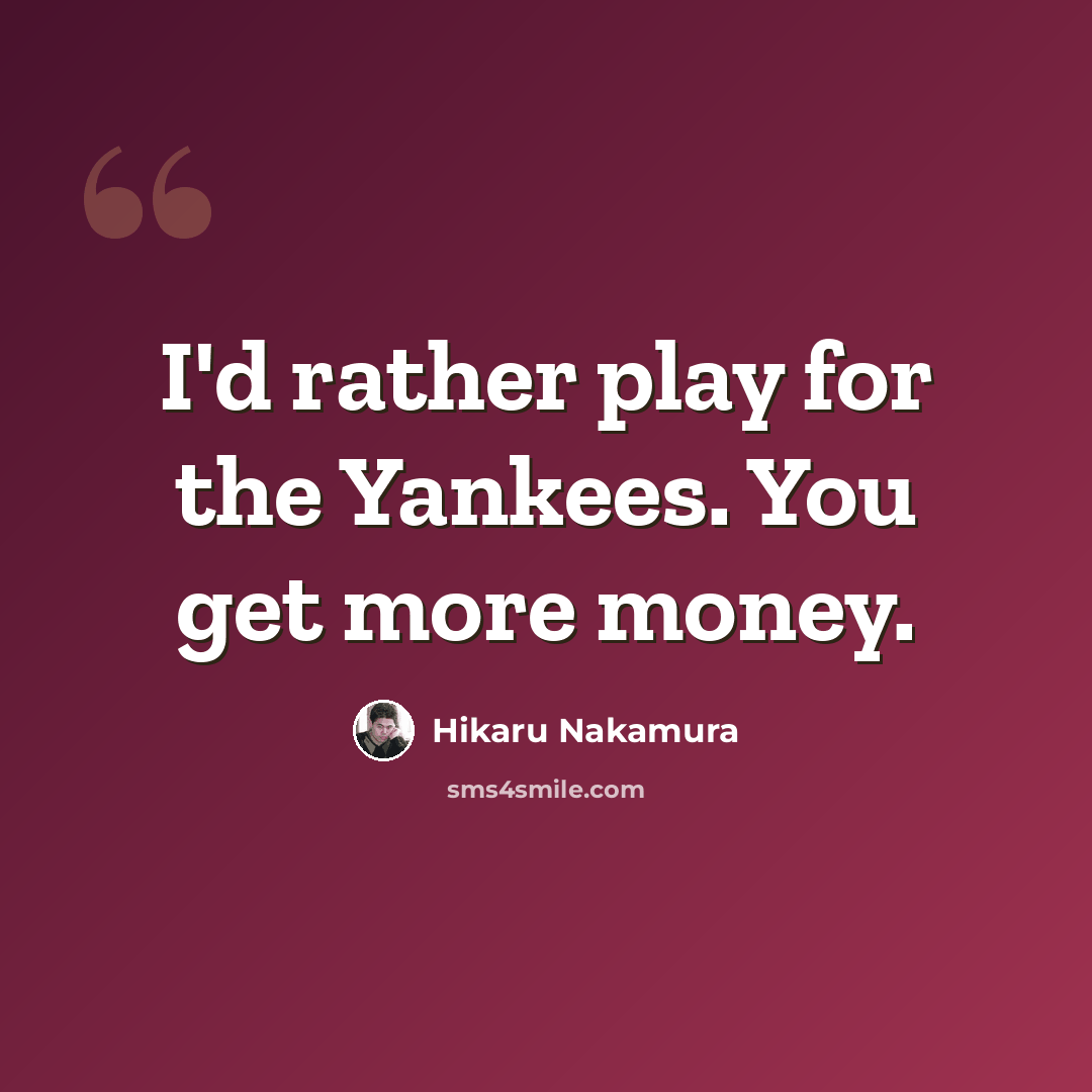 “I'd rather play for the Yankees. You get more money.” quote by Hikaru Nakamura