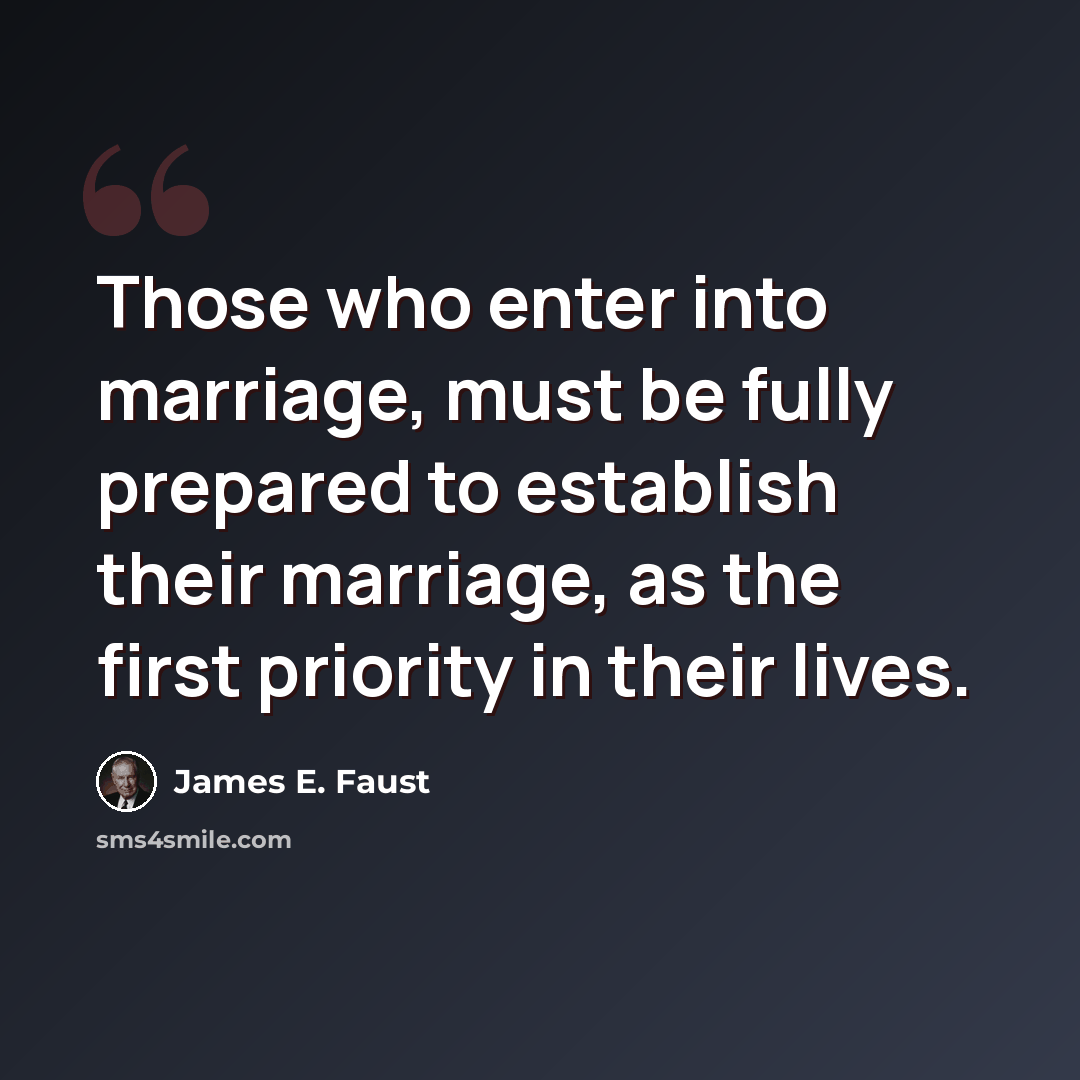 “Those who enter into marriage, must be fully prepared to establish their marriage, as the first priority in their lives.” quote by James E. Faust