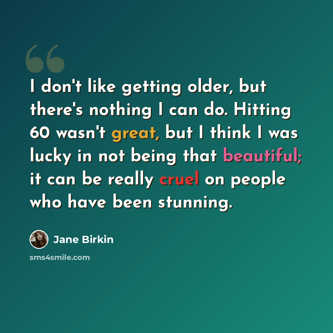 “I don't like getting older, but there's nothing I can do. Hitting 60 wasn't great, but I think I was lucky in not being that beautiful; it can be really cruel on people who have been stunning.” quote by Jane Birkin