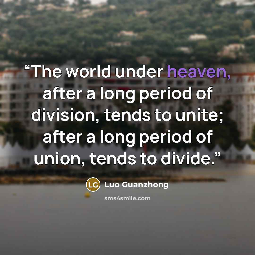 “The world under heaven, after a long period of division, tends to unite; after a long period of union, tends to divide.” quote by Luo Guanzhong