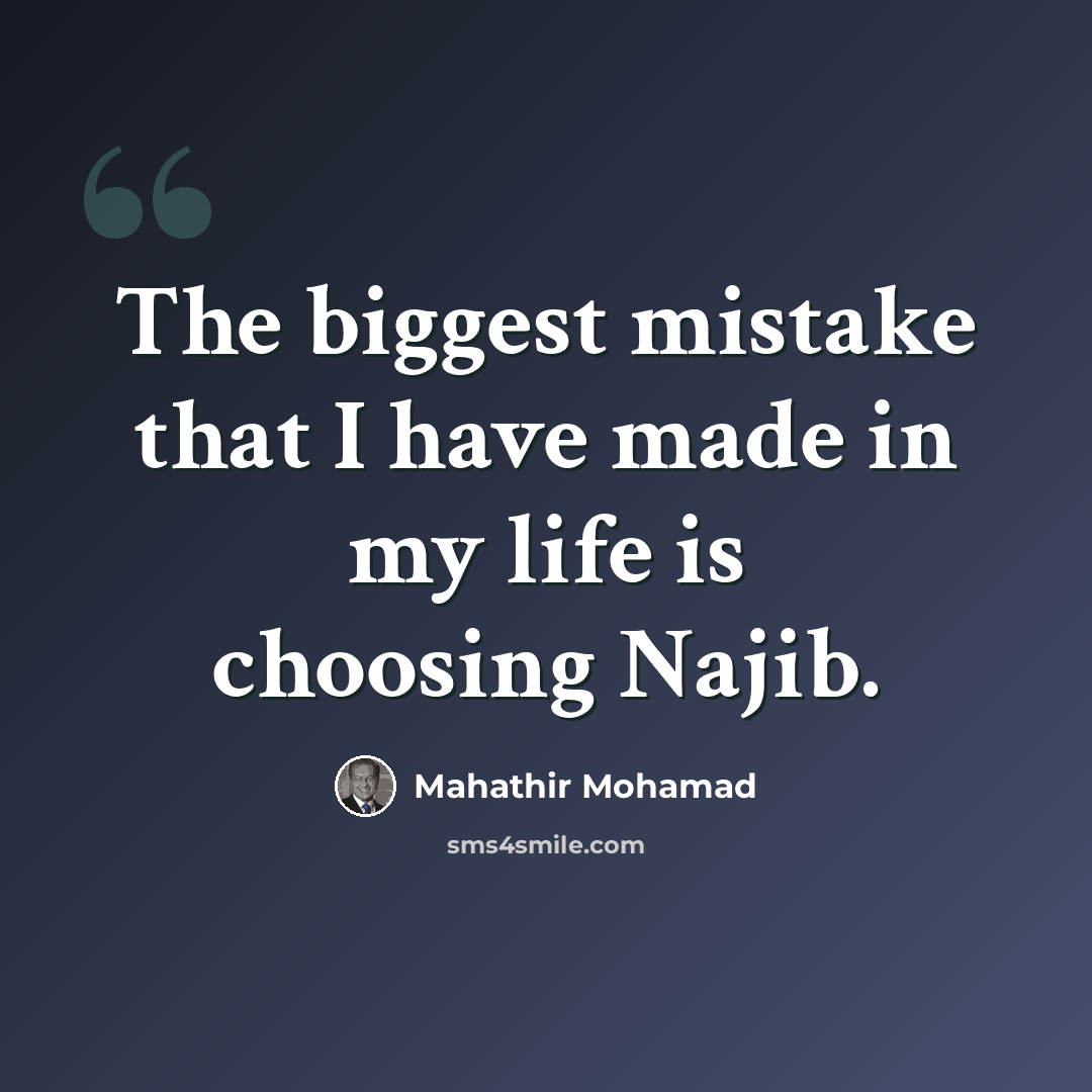 “The biggest mistake that I have made in my life is choosing Najib.” quote by Mahathir Mohamad