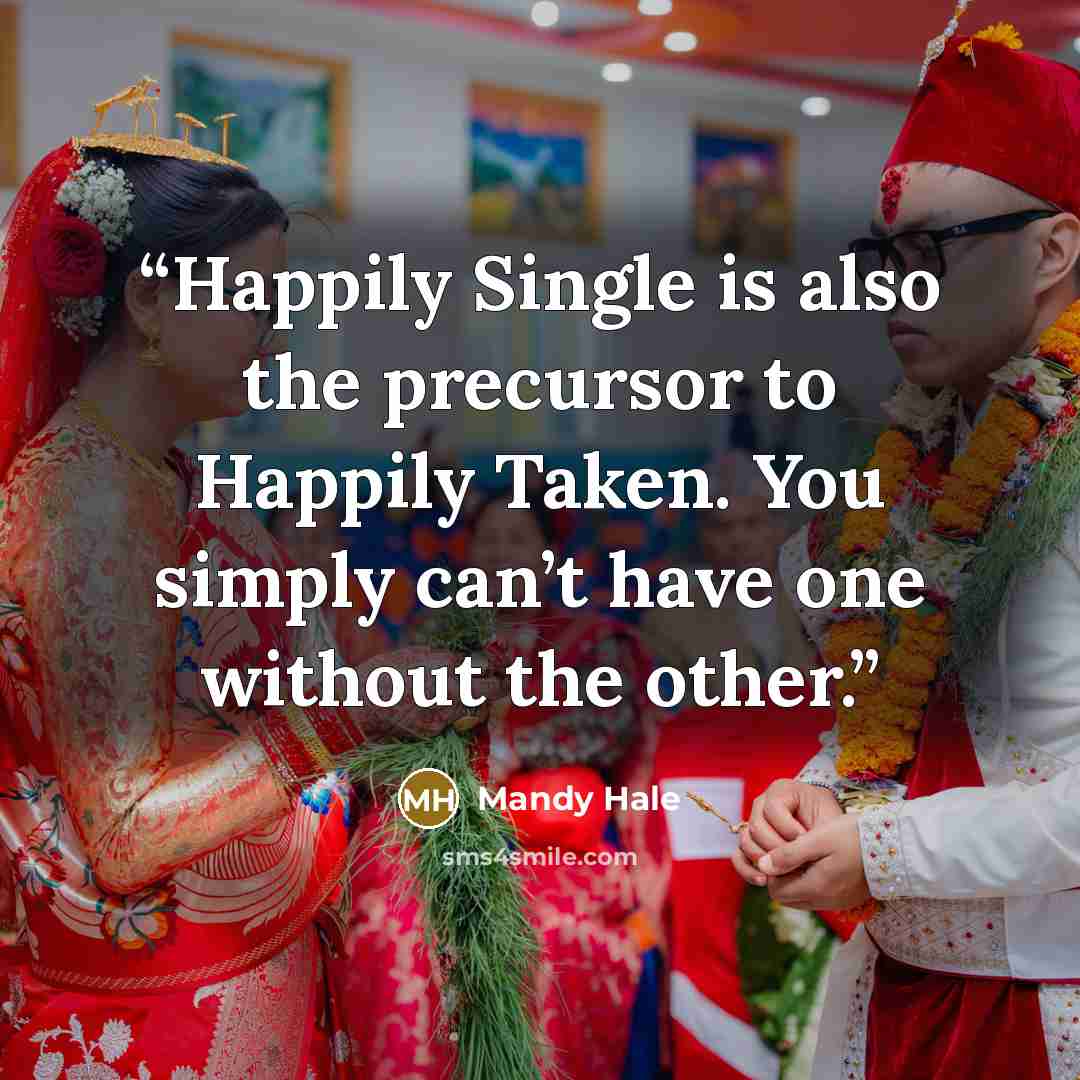 “Happily Single is also the precursor to Happily Taken. You simply can’t have one without the other.” quote by Mandy Hale