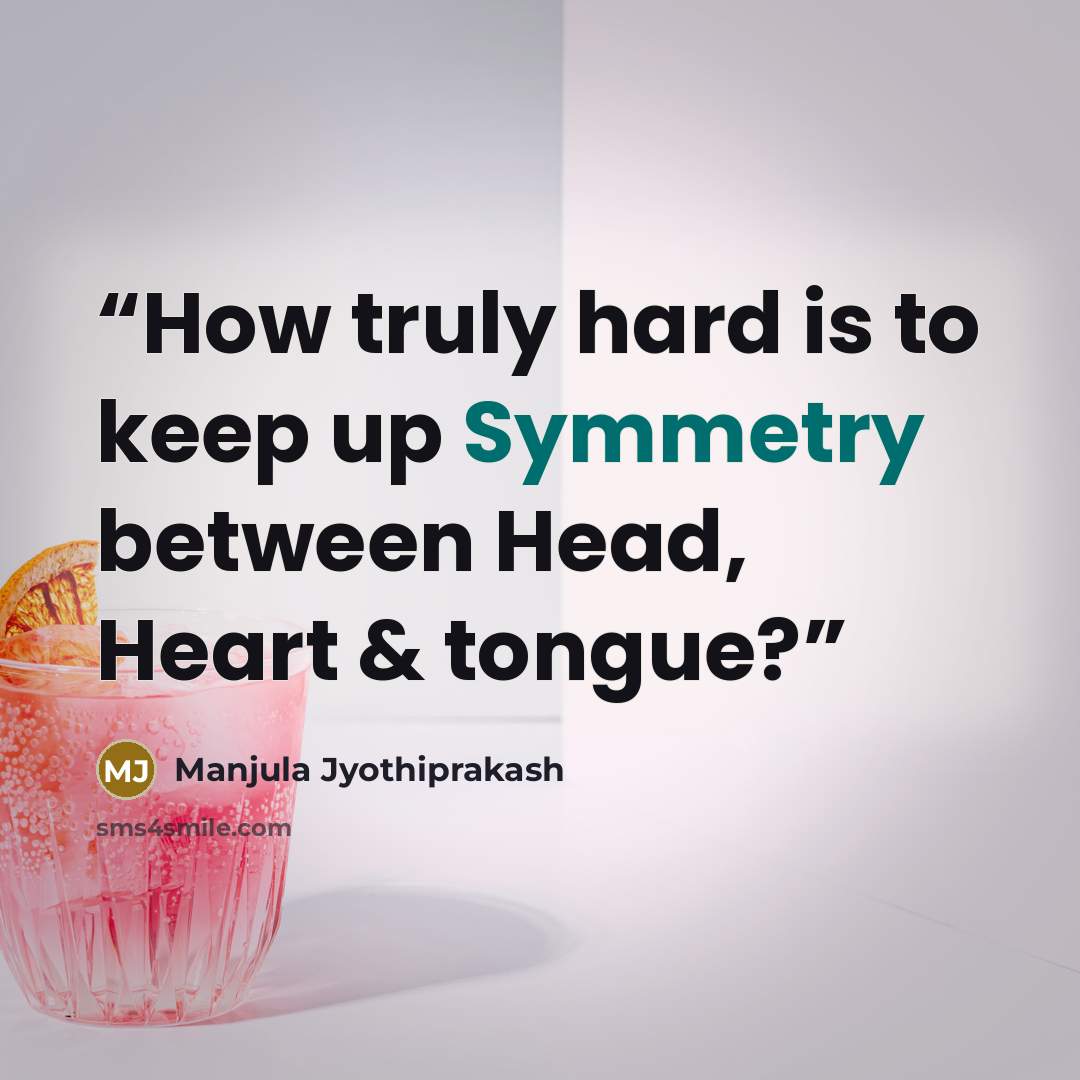 “How truly hard is to keep up Symmetry between Head, Heart & tongue?” quote by Manjula Jyothiprakash