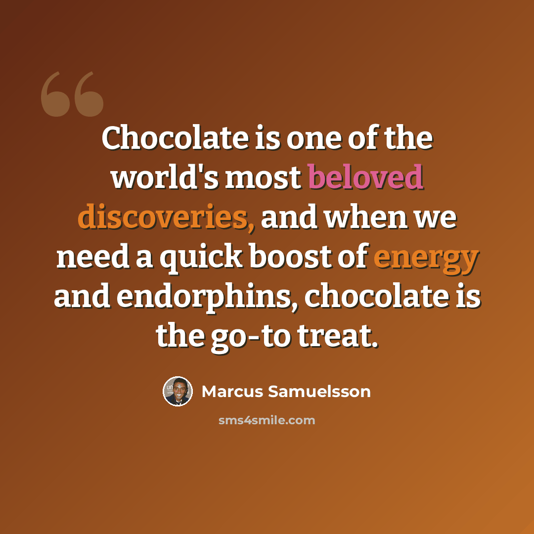 “Chocolate is one of the world's most beloved discoveries, and when we need a quick boost of energy and endorphins, chocolate is the go-to treat.” quote by Marcus Samuelsson