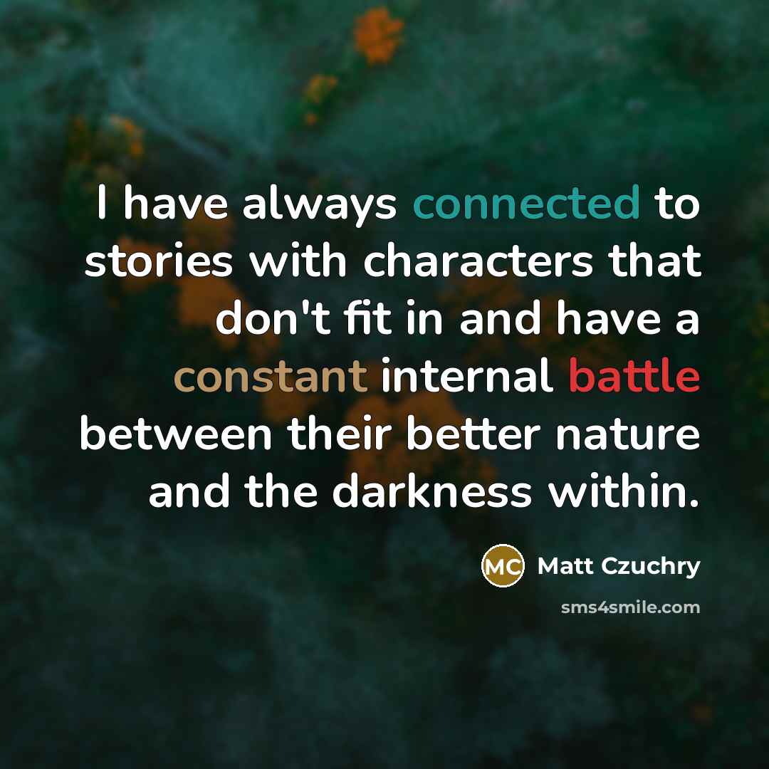 “I have always connected to stories with characters that don't fit in and have a constant internal battle between their better nature and the darkness within.” quote by Matt Czuchry
