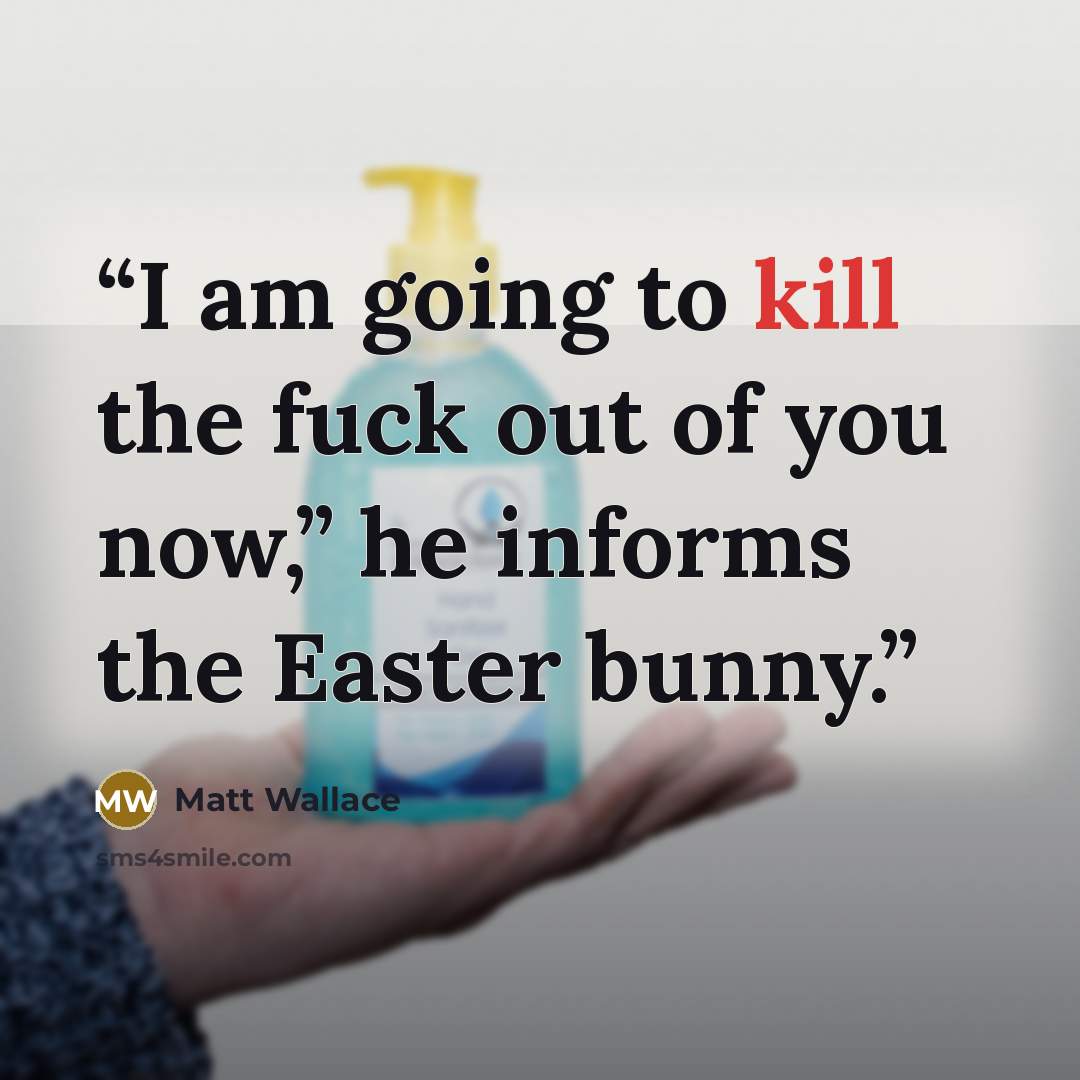 “I am going to kill the fuck out of you now,” he informs the Easter bunny.” quote by Matt Wallace