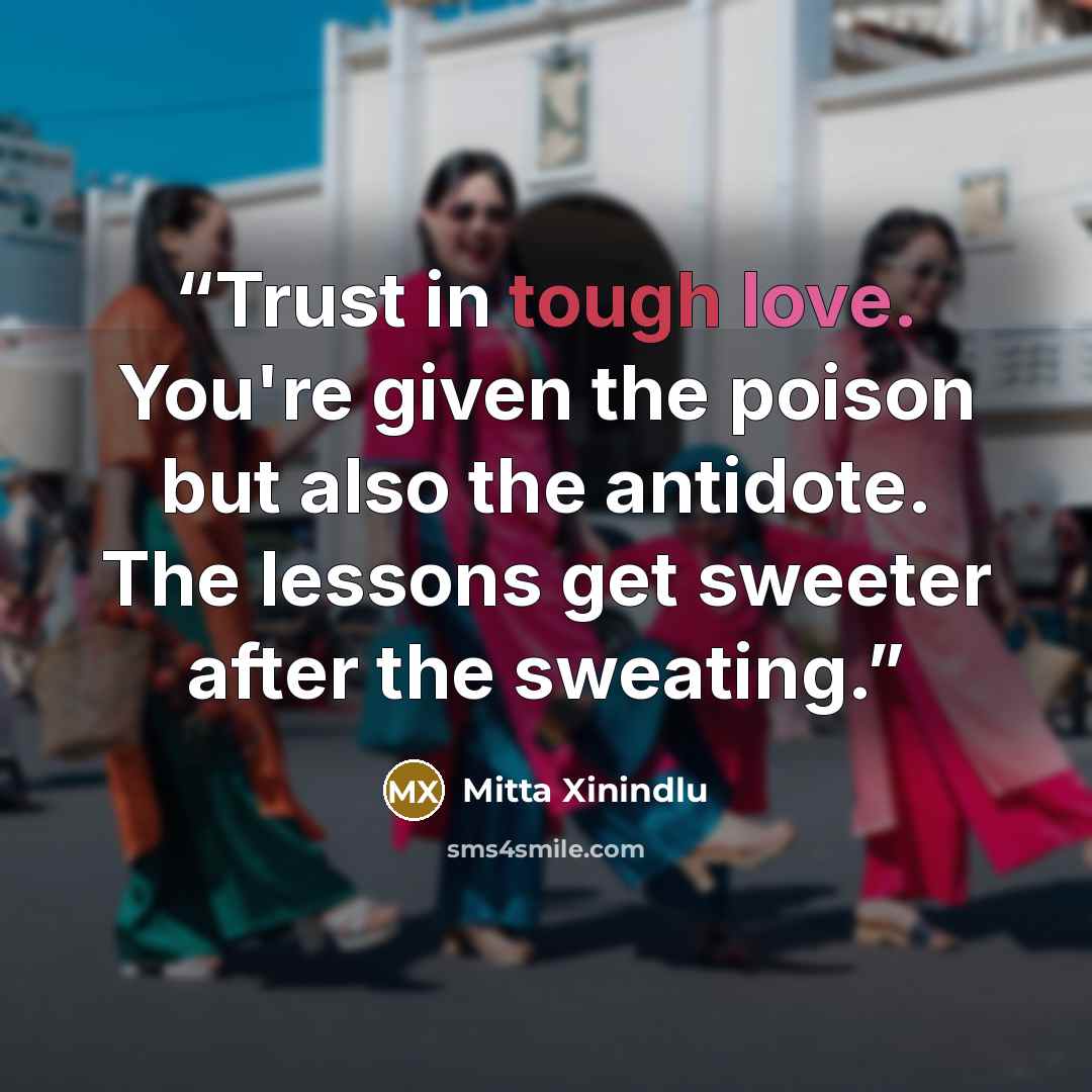 “Trust in tough love. You're given the poison but also the antidote. The lessons get sweeter after the sweating.” quote by Mitta Xinindlu