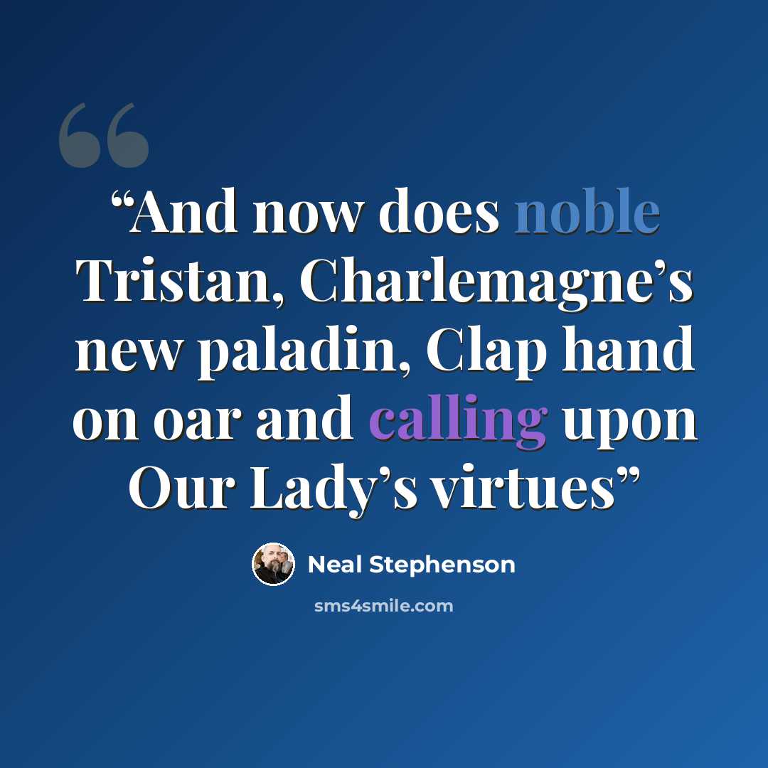 “And now does noble Tristan, Charlemagne’s new paladin, Clap hand on oar and calling upon Our Lady’s virtues” quote by Neal Stephenson