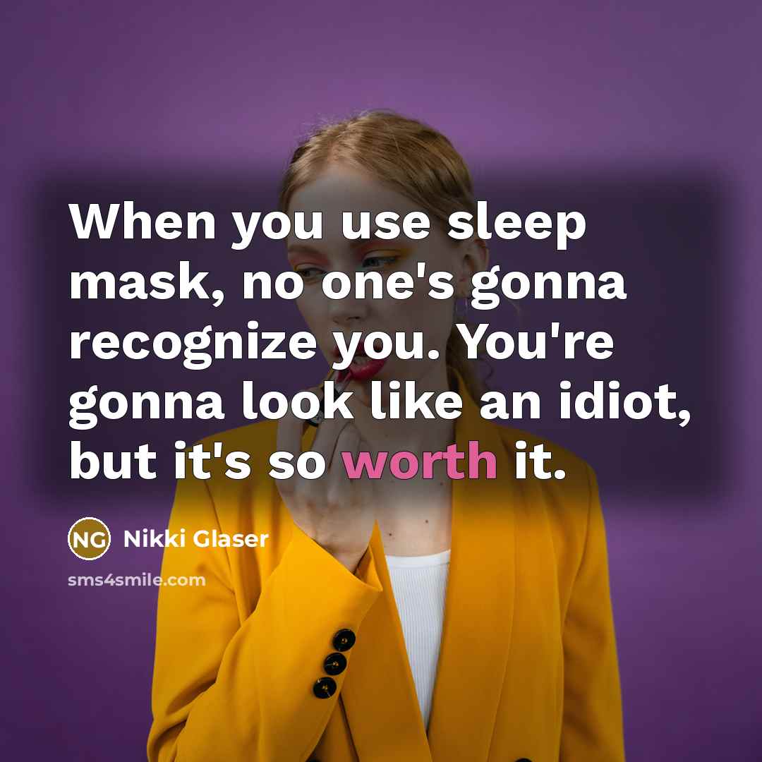“When you use sleep mask, no one's gonna recognize you. You're gonna look like an idiot, but it's so worth it.” quote by Nikki Glaser