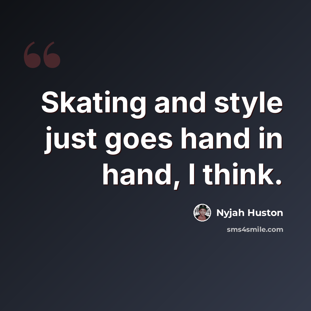 “Skating and style just goes hand in hand, I think.” quote by Nyjah Huston