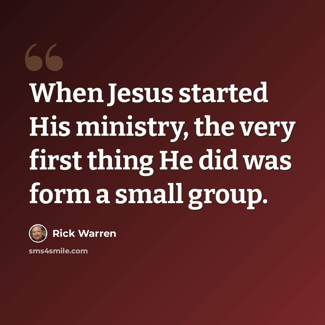 “When Jesus started His ministry, the very first thing He did was form a small group.” quote by Rick Warren