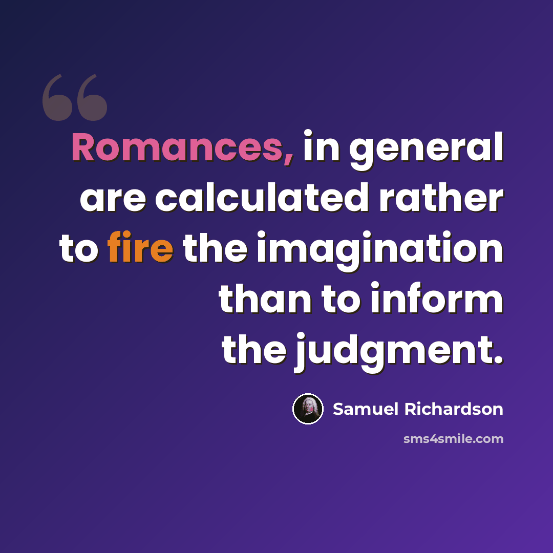 “Romances, in general are calculated rather to fire the imagination than to inform the judgment.” quote by Samuel Richardson