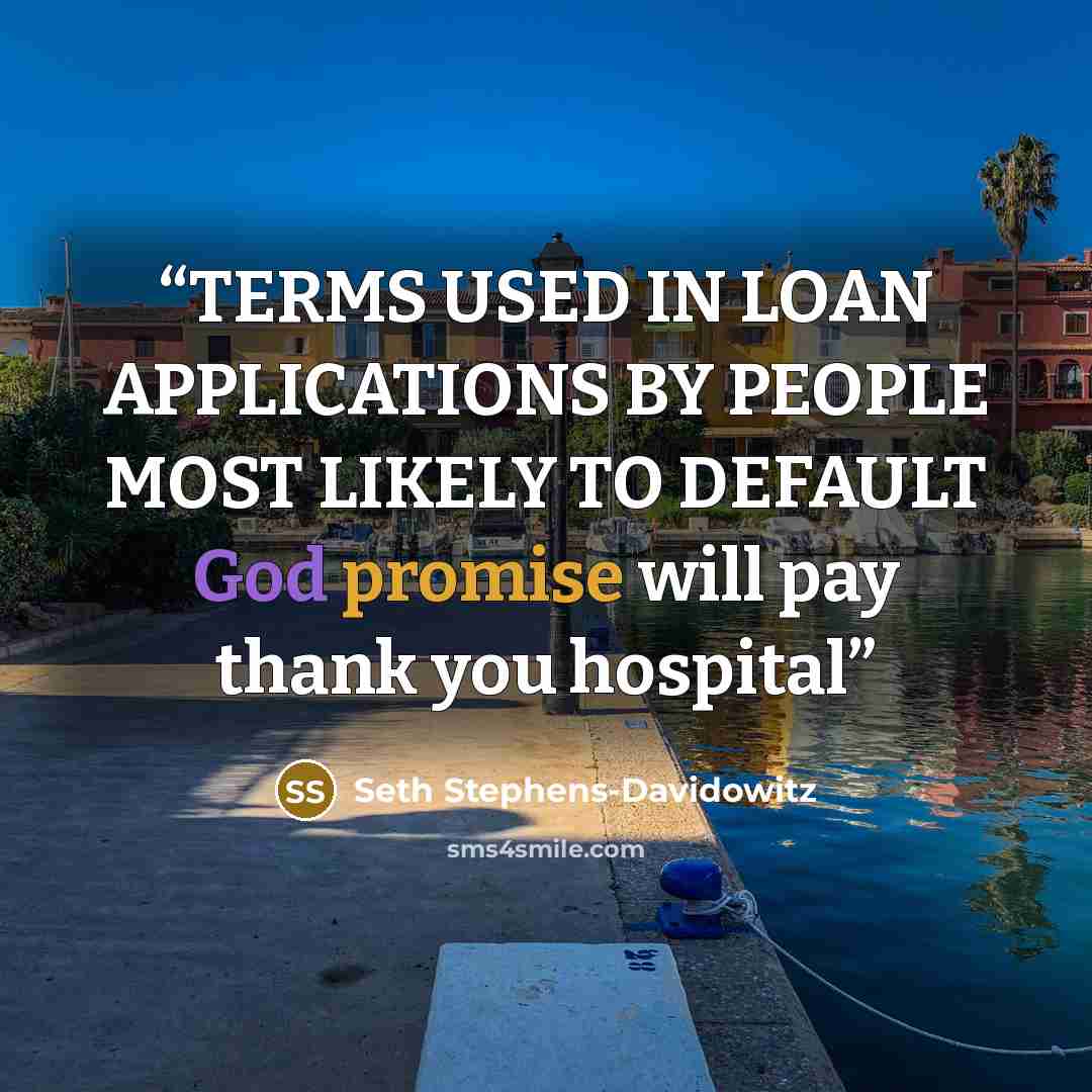 “TERMS USED IN LOAN APPLICATIONS BY PEOPLE MOST LIKELY TO DEFAULT God promise will pay thank you hospital” quote by Seth Stephens-Davidowitz