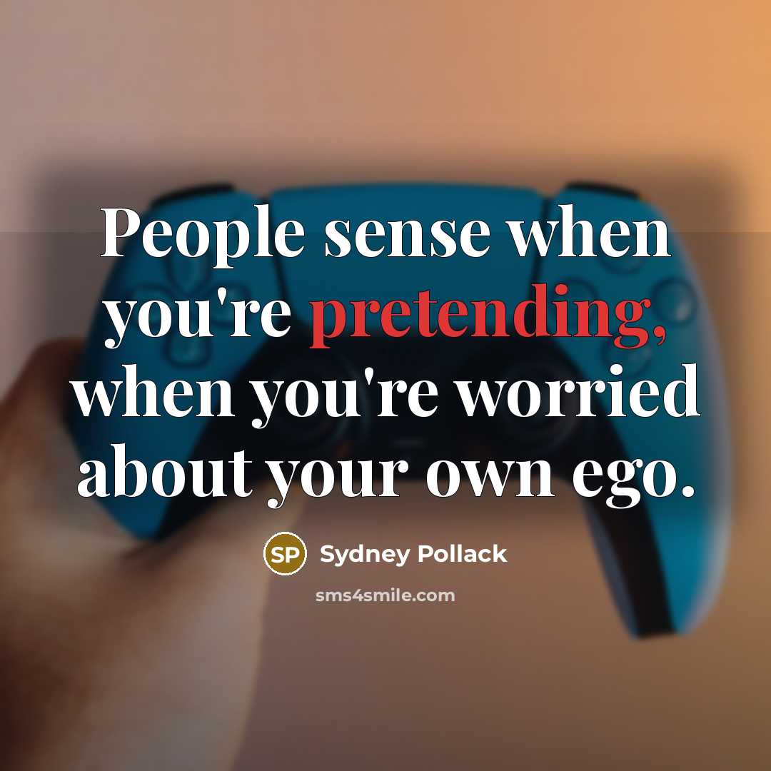 “People sense when you're pretending, when you're worried about your own ego.” quote by Sydney Pollack