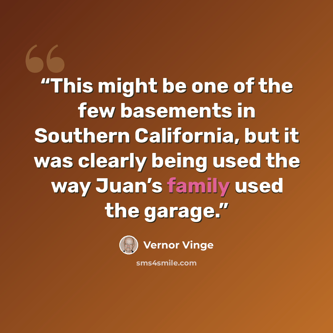 “This might be one of the few basements in Southern California, but it was clearly being used the way Juan’s family used the garage.” quote by Vernor Vinge