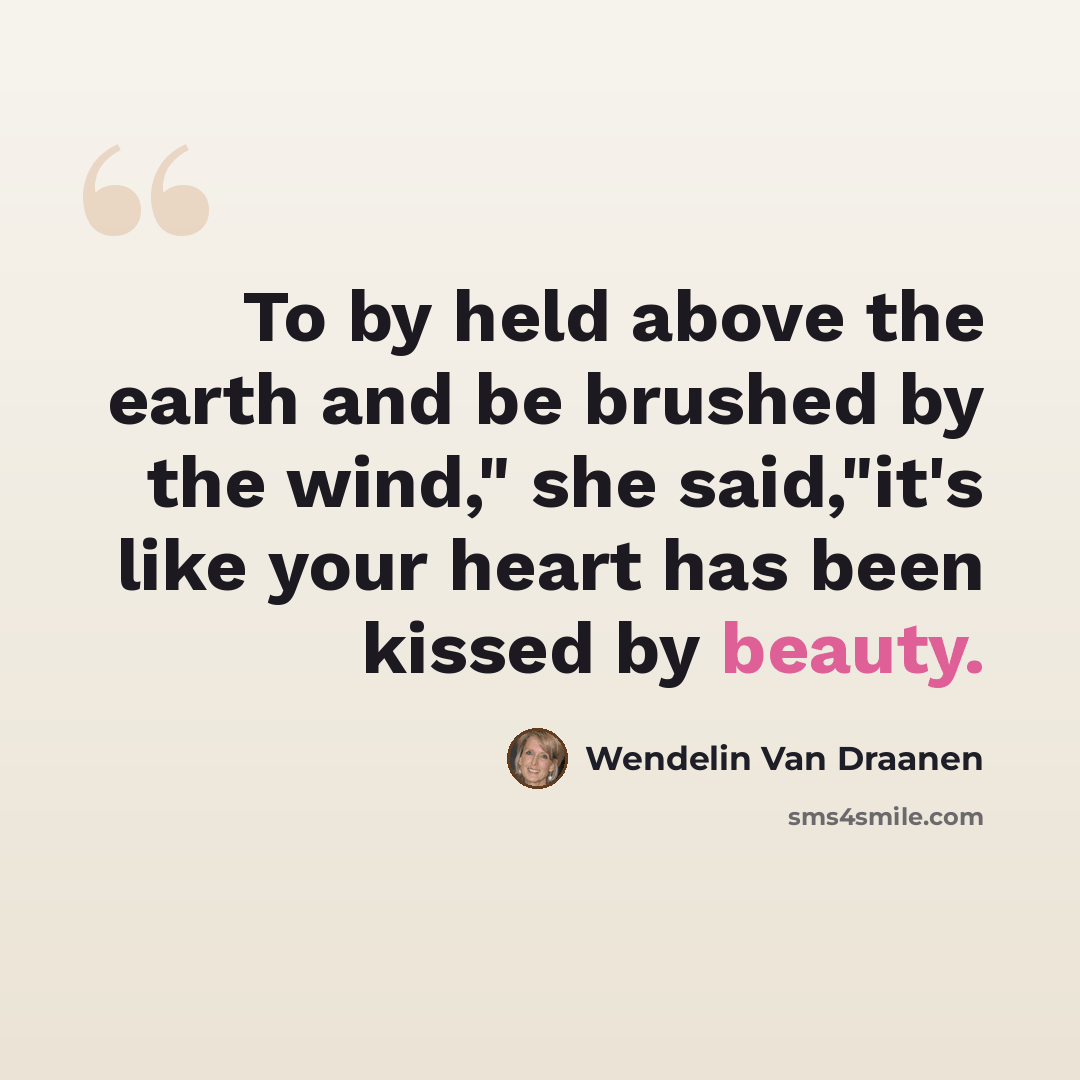 “To by held above the earth and be brushed by the wind," she said,"it's like your heart has been kissed by beauty.” quote by Wendelin Van Draanen