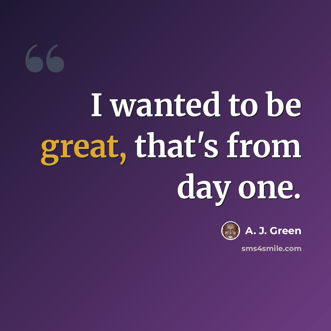“I wanted to be great, that's from day one.” quote by A. J. Green