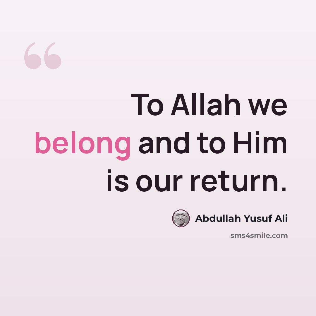 “To Allah we belong and to Him is our return.” quote by Abdullah Yusuf Ali