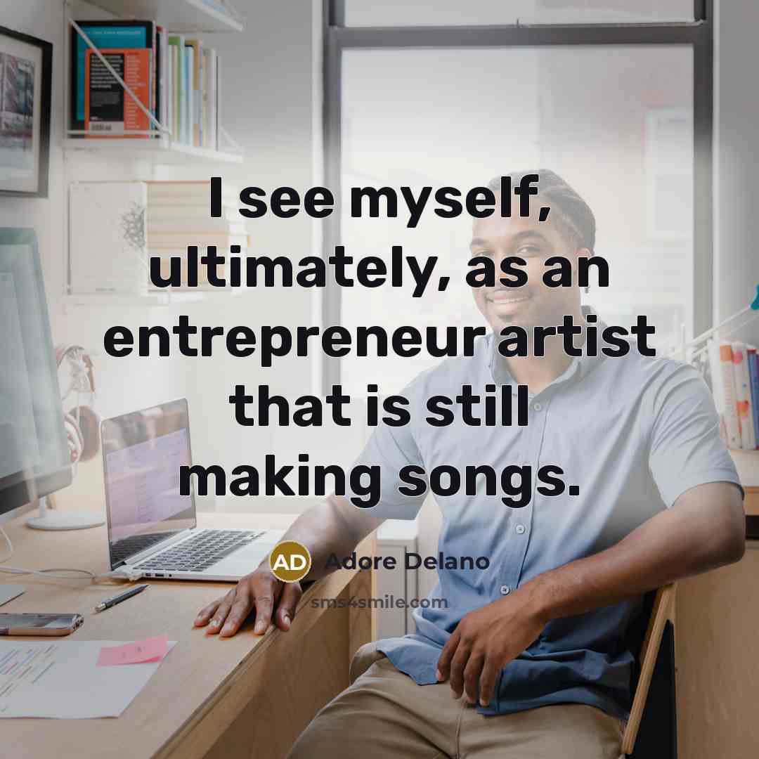 “I see myself, ultimately, as an entrepreneur artist that is still making songs.” quote by Adore Delano