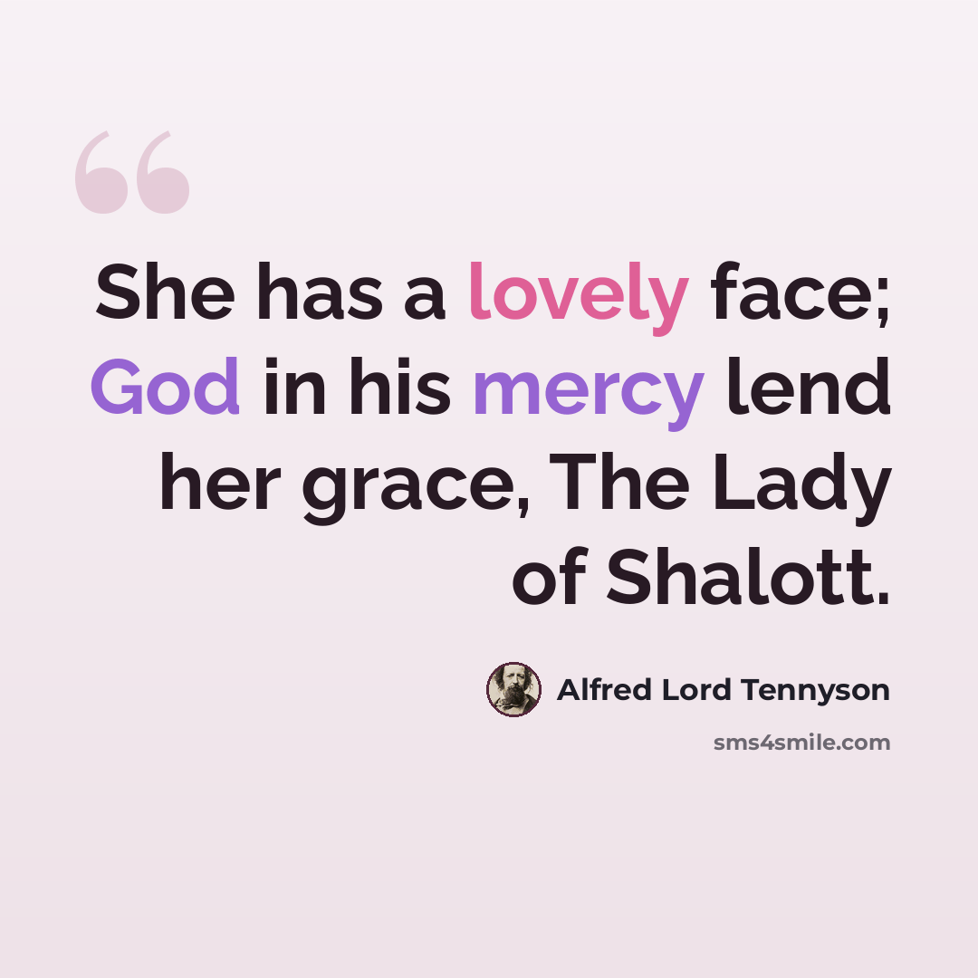 “She has a lovely face; God in his mercy lend her grace, The Lady of Shalott.” quote by Alfred Lord Tennyson