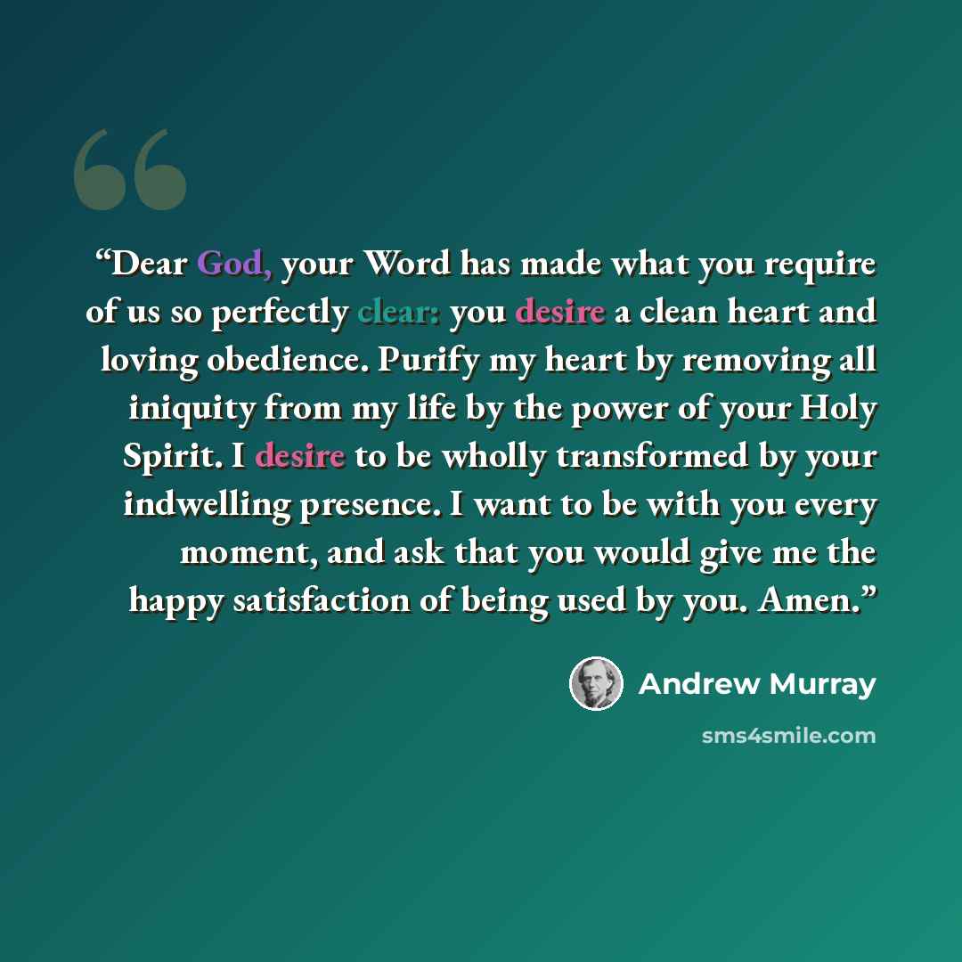 “Dear God, your Word has made what you require of us so perfectly clear: you desire a clean heart and loving obedience. Purify my heart by removing all iniquity from my life by the power of your Holy Spirit. I desire to be wholly transformed by your indwelling presence. I want to be with you every…” quote by Andrew Murray