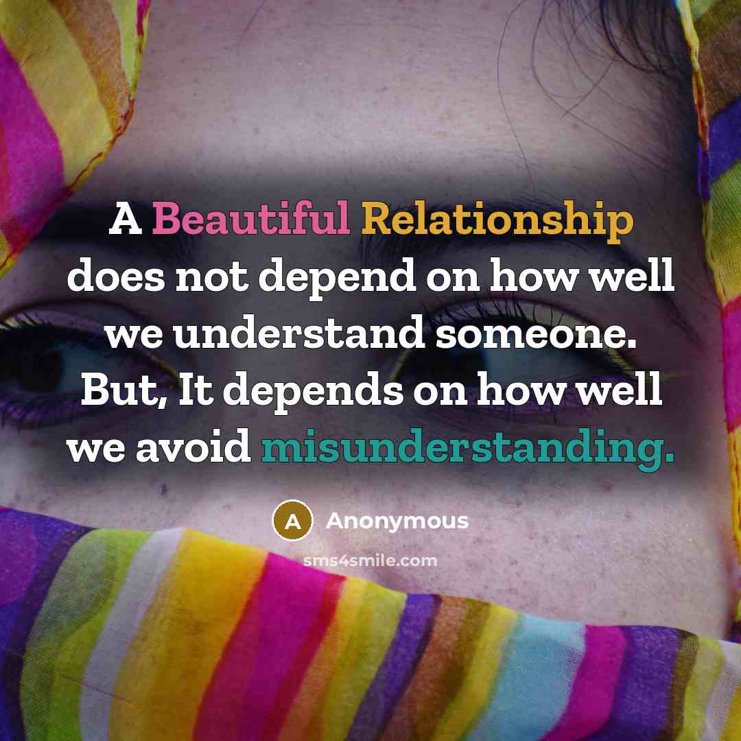 “A Beautiful Relationship does not depend on how well we understand someone. But, It depends on how well we avoid misunderstanding.” quote by Anonymous