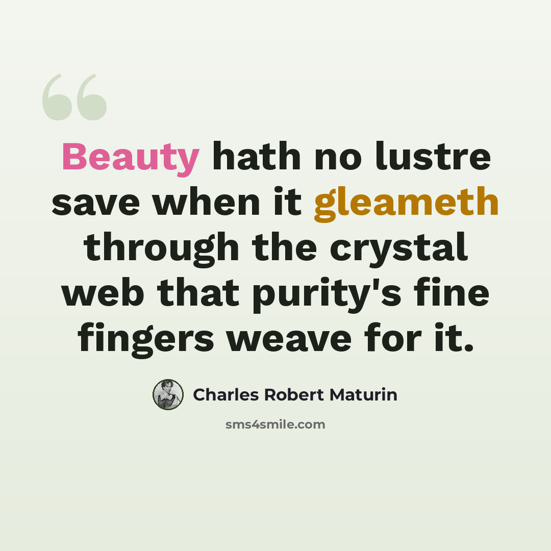 “Beauty hath no lustre save when it gleameth through the crystal web that purity's fine fingers weave for it.” quote by Charles Robert Maturin