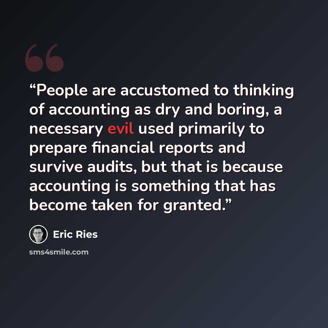“People are accustomed to thinking of accounting as dry and boring, a necessary evil used primarily to prepare financial reports and survive audits, but that is because accounting is something that has become taken for granted.” quote by Eric Ries